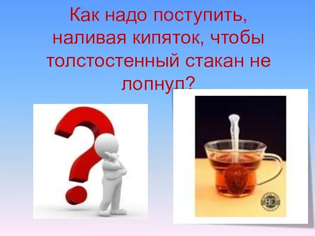 Как надо поступить, наливая кипяток, чтобы толстостенный стакан не лопнул?