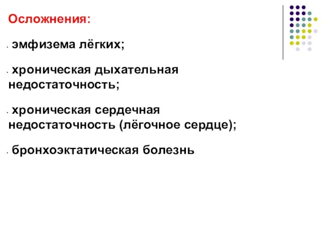 Осложнения: эмфизема лёгких; хроническая дыхательная недостаточность; хроническая сердечная недостаточность (лёгочное сердце); бронхоэктатическая болезнь.