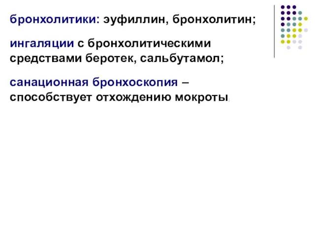 бронхолитики: эуфиллин, бронхолитин; ингаляции с бронхолитическими средствами беротек, сальбутамол; санационная бронхоскопия – способствует отхождению мокроты;