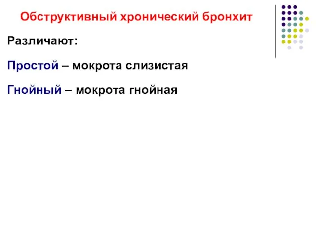 Обструктивный хронический бронхит Различают: Простой – мокрота слизистая Гнойный – мокрота гнойная