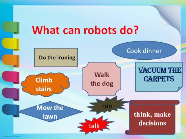 What can robots do? Do the ironing Cook dinner Walk the dog