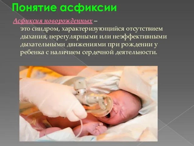 Понятие асфиксии Асфиксия новорожденных – это синдром, характеризующийся отсутствием дыхания, нерегулярными или