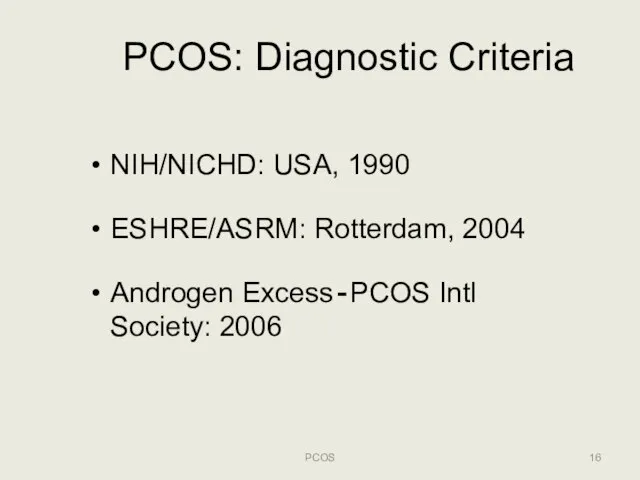 PCOS: Diagnostic Criteria PCOS NIH/NICHD: USA, 1990 ESHRE/ASRM: Rotterdam, 2004 Androgen Excess‐PCOS Intl Society: 2006