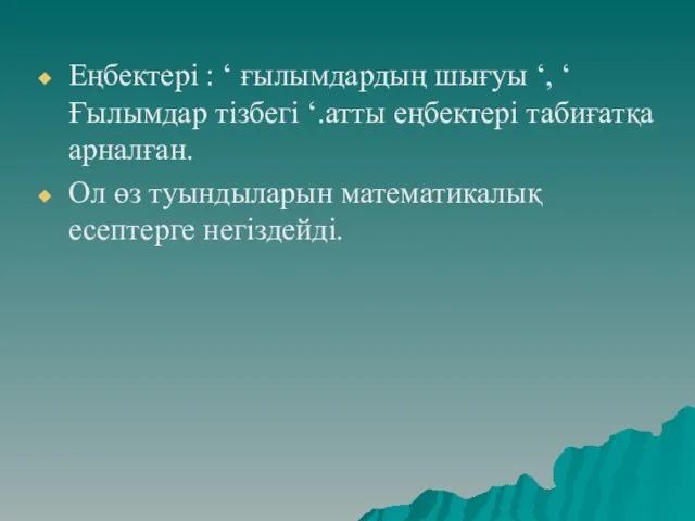 Еңбектері : ‘ ғылымдардың шығуы ‘, ‘ Ғылымдар тізбегі ‘.атты еңбектері табиғатқа