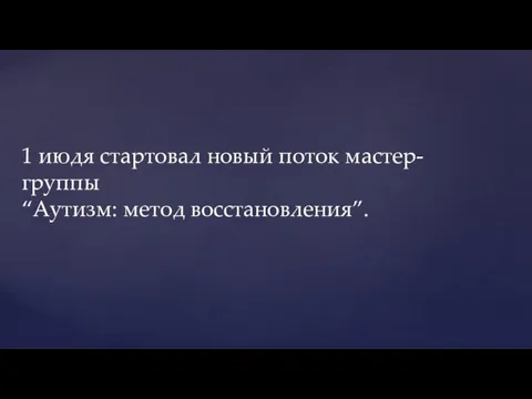 1 июдя стартовал новый поток мастер-группы “Аутизм: метод восстановления”.