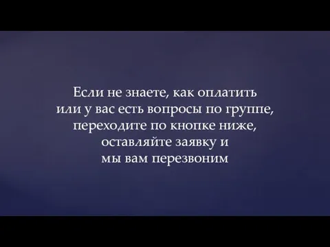 Если не знаете, как оплатить или у вас есть вопросы по группе,