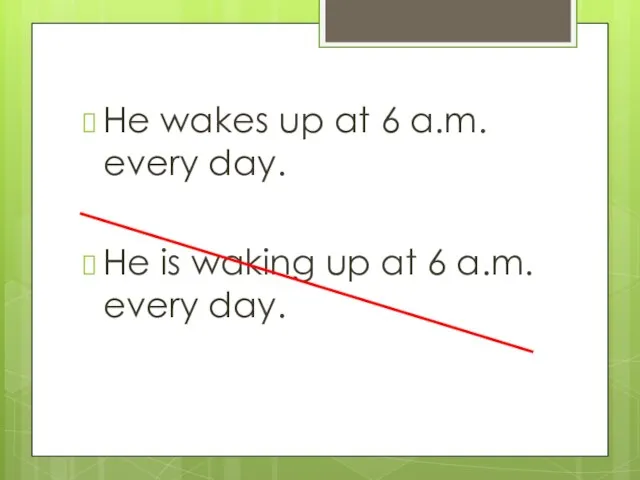 He wakes up at 6 a.m. every day. He is waking up