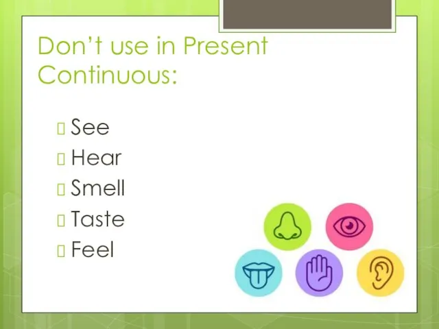 Don’t use in Present Continuous: See Hear Smell Taste Feel