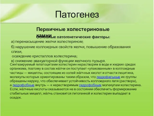 Патогенез Основные патогенетические факторы: а) перенасыщение желчи холестерином; б) нарушение коллоидных свойств