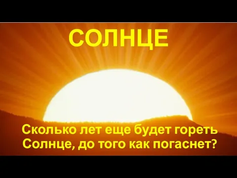 СОЛНЦЕ Сколько лет еще будет гореть Солнце, до того как погаснет?