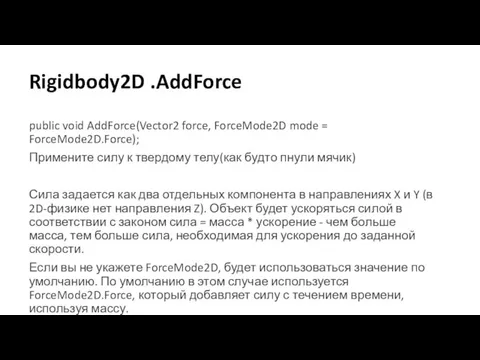 Rigidbody2D .AddForce public void AddForce(Vector2 force, ForceMode2D mode = ForceMode2D.Force); Примените силу