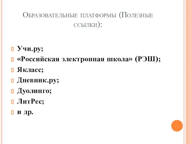 Образовательные платформы (Полезные ссылки): Учи.ру; «Российская электронная школа» (РЭШ); Якласс; Дневник.ру; Дуолинго; ЛитРес; и др.