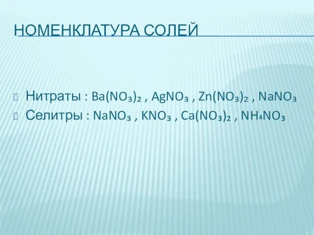 НОМЕНКЛАТУРА СОЛЕЙ Нитраты : Ba(NO₃)₂ , AgNO₃ , Zn(NO₃)₂ , NaNO₃ Селитры