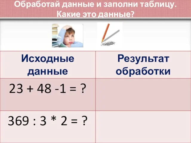 Обработай данные и заполни таблицу. Какие это данные?