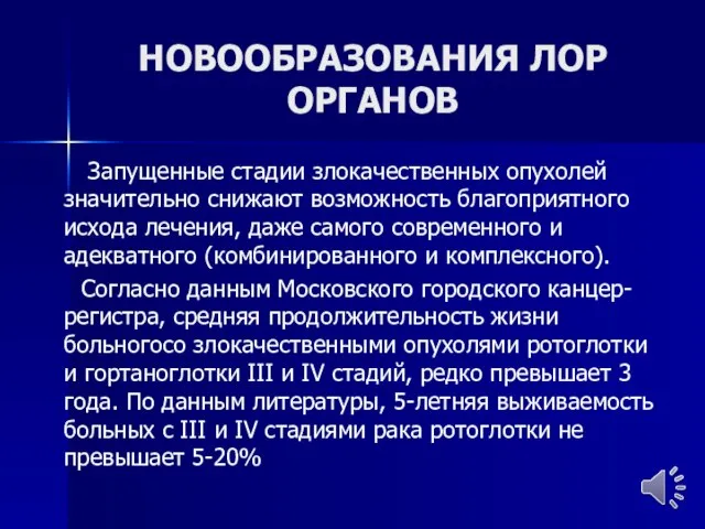 НОВООБРАЗОВАНИЯ ЛОР ОРГАНОВ Запущенные стадии злокачественных опухолей значительно снижают возможность благоприятного исхода