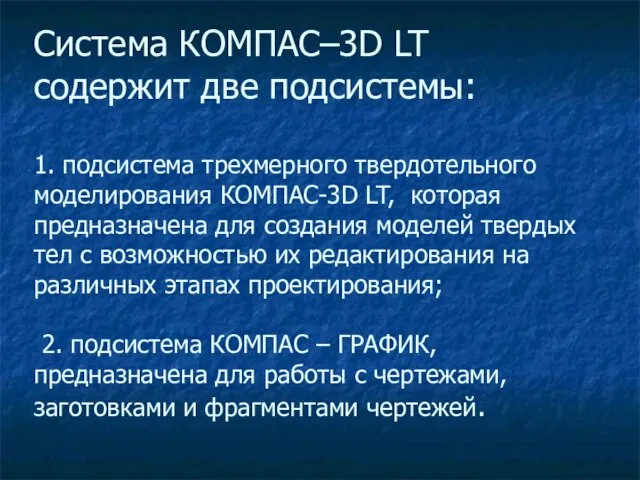 Система КОМПАС–3D LT содержит две подсистемы: 1. подсистема трехмерного твердотельного моделирования КОМПАС-3D