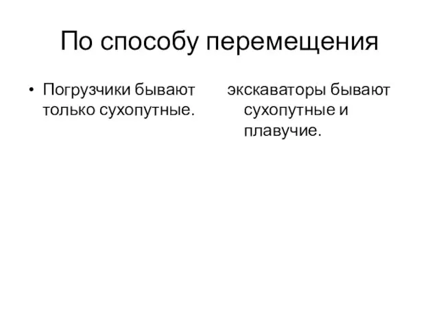 По способу перемещения Погрузчики бывают только сухопутные. экскаваторы бывают сухопутные и плавучие.