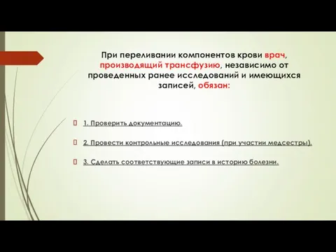 При переливании компонентов крови врач, производящий трансфузию, независимо от проведенных ранее исследований