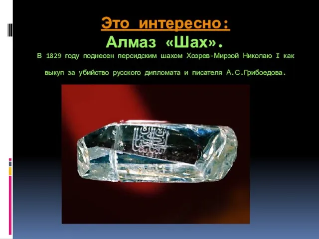 Это интересно: Алмаз «Шах». В 1829 году поднесен персидским шахом Хозрев-Мирзой Николаю