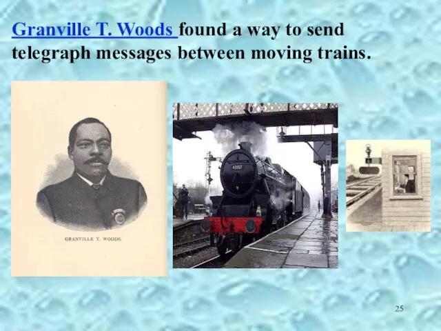 Granville T. Woods found a way to send telegraph messages between moving trains.