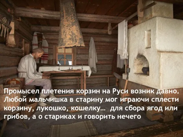 Промысел плетения корзин на Руси возник давно. Любой мальчишка в старину мог