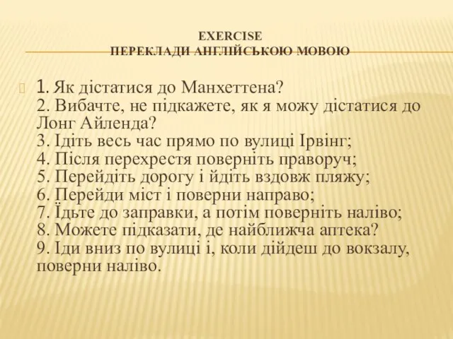 EXERCISE ПЕРЕКЛАДИ АНГЛІЙСЬКОЮ МОВОЮ 1. Як дістатися до Манхеттена? 2. Вибачте, не