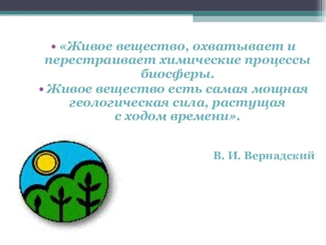 «Живое вещество, охватывает и перестраивает химические процессы биосферы. Живое вещество есть самая