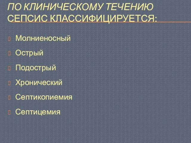 ПО КЛИНИЧЕСКОМУ ТЕЧЕНИЮ СЕПСИС КЛАССИФИЦИРУЕТСЯ: Молниеносный Острый Подострый Хронический Септикопиемия Септицемия