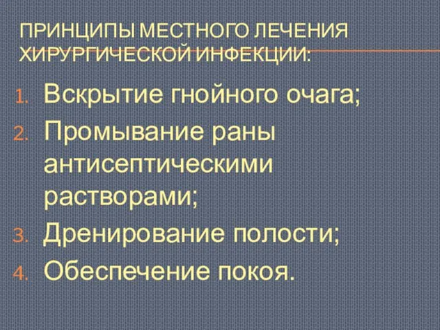 ПРИНЦИПЫ МЕСТНОГО ЛЕЧЕНИЯ ХИРУРГИЧЕСКОЙ ИНФЕКЦИИ: Вскрытие гнойного очага; Промывание раны антисептическими растворами; Дренирование полости; Обеспечение покоя.