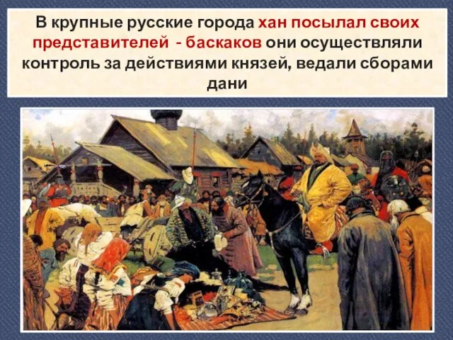 В крупные русские города хан посылал своих представителей - баскаков они осуществляли