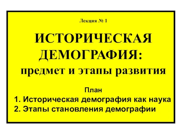 Лекция № 1 ИСТОРИЧЕСКАЯ ДЕМОГРАФИЯ: предмет и этапы развития План 1. Историческая