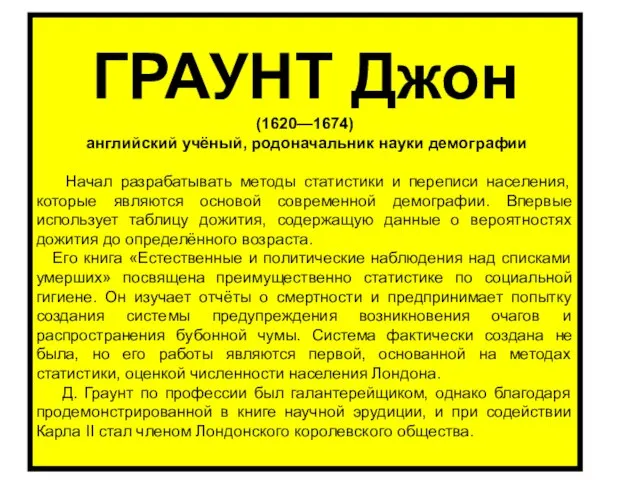 ГРАУНТ Джон (1620—1674) английский учёный, родоначальник науки демографии Начал разрабатывать методы статистики