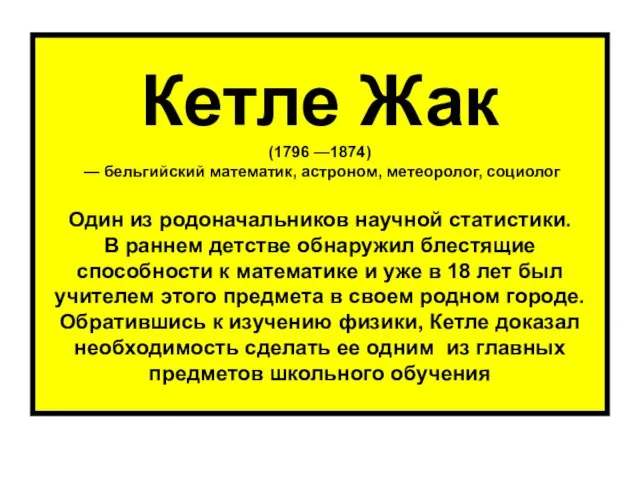 Кетле Жак (1796 —1874) — бельгийский математик, астроном, метеоролог, социолог Один из