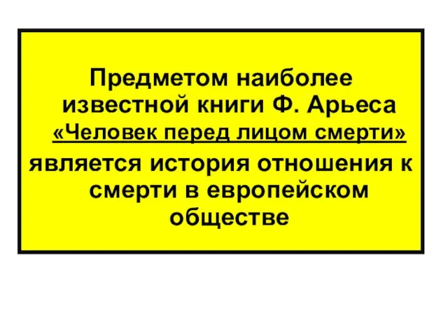 Предметом наиболее известной книги Ф. Арьеса «Человек перед лицом смерти» является история