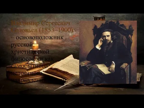 Владимир Сергеевич Соловьев (1853–1900) – основоположник русской, христианской философии как самобытного целостного направления мысли.