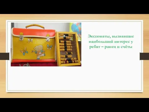 Экспонаты, вызвавшие наибольший интерес у ребят – ранец и счёты