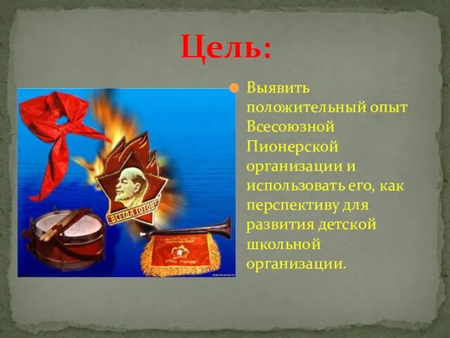 Цель: Выявить положительный опыт Всесоюзной Пионерской организации и использовать его, как перспективу