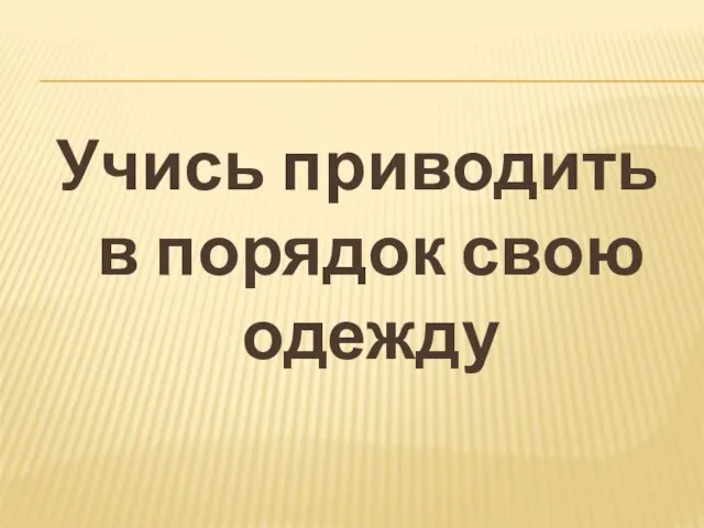 Учись приводить в порядок свою одежду