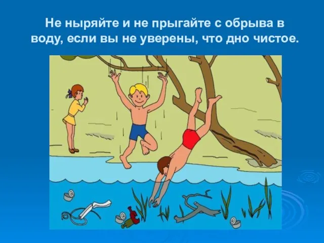 Не ныряйте и не прыгайте с обрыва в воду, если вы не уверены, что дно чистое.