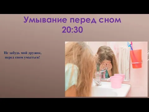 Умывание перед сном 20:30 Не забудь мой дружок, перед сном умыться!