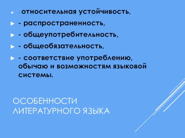 ОСОБЕННОСТИ ЛИТЕРАТУРНОГО ЯЗЫКА - относительная устойчивость, - распространенность, - общеупотребительность, - общеобязательность,