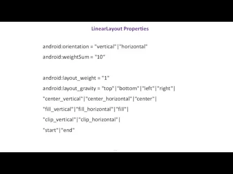 LinearLayout Properties … android:orientation = "vertical"|"horizontal" android:weightSum = "10“ android:layout_weight = "1"