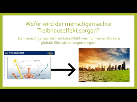 Wofür wird der menschgemachte Treibhauseffekt sorgen? Der menschgemachte Treibhauseffekt wird für immer stärkere globale Klimaänderungen sorgen.