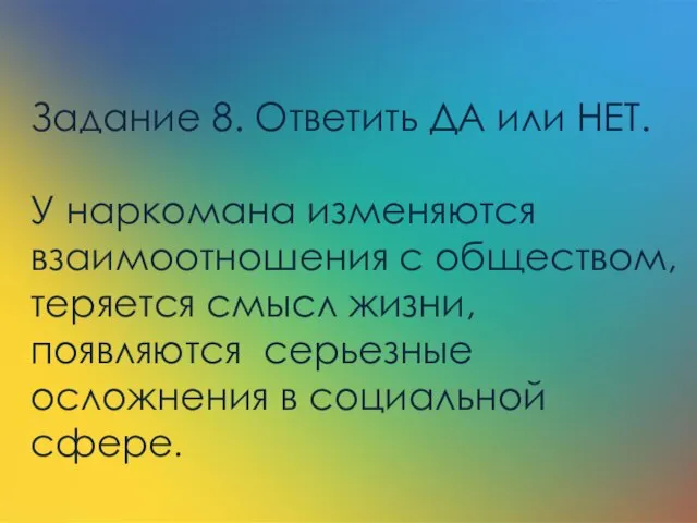 Задание 8. Ответить ДА или НЕТ. У наркомана изменяются взаимоотношения с обществом,