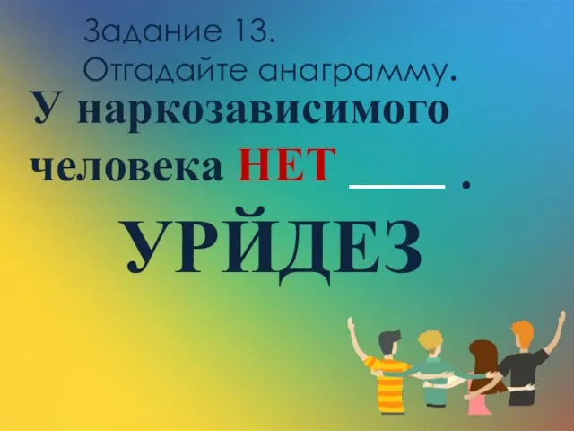 Задание 13. Отгадайте анаграмму. У наркозависимого человека НЕТ . УРЙДЕЗ