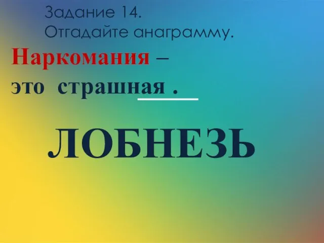 Наркомания – это страшная . Задание 14. Отгадайте анаграмму. ЛОБНЕЗЬ