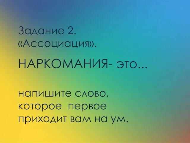 Задание 2. «Ассоциация». НАРКОМАНИЯ- это... напишите слово, которое первое приходит вам на ум.