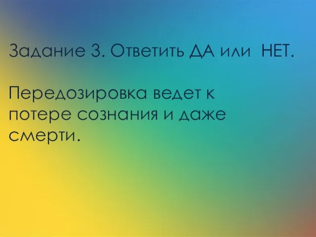 Задание 3. Ответить ДА или НЕТ. Передозировка ведет к потере сознания и даже смерти.