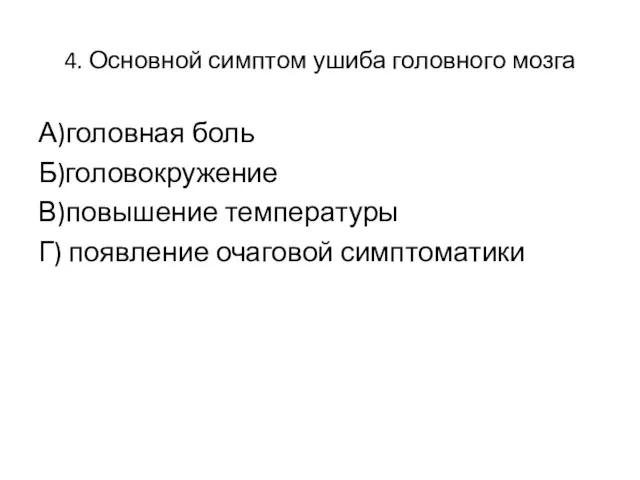 4. Основной симптом ушиба головного мозга А)головная боль Б)головокружение В)повышение температуры Г) появление очаговой симптоматики