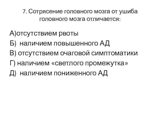 7. Сотрясение головного мозга от ушиба головного мозга отличается: А)отсутствием рвоты Б)